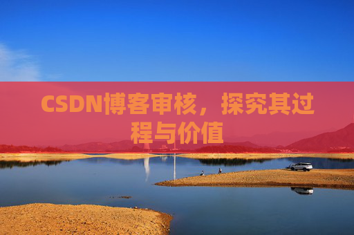 CSDN博客审核,探究其过程与价值